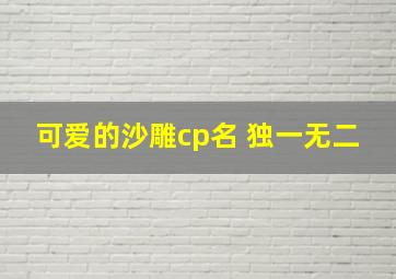 可爱的沙雕cp名 独一无二